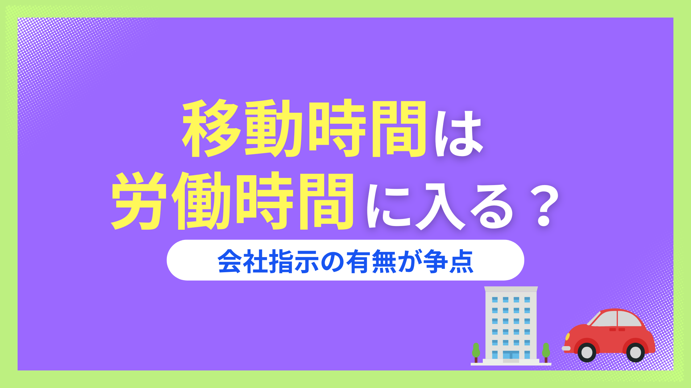 移動時間が労働時間にならないのはおかしい？会社から現場、出張の休日移動も解説