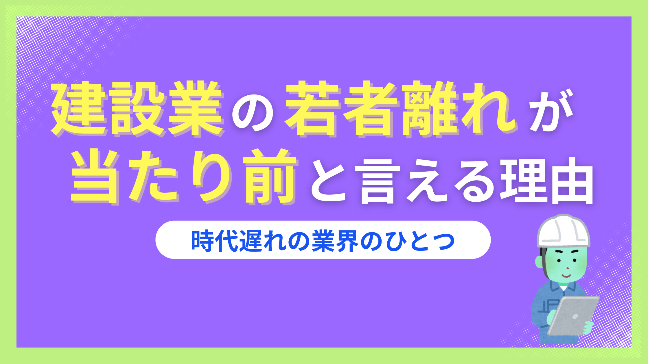 建設業の若者離れが当たり前である理由6選。10年後は終わってるかも？辞めてよかった体験談