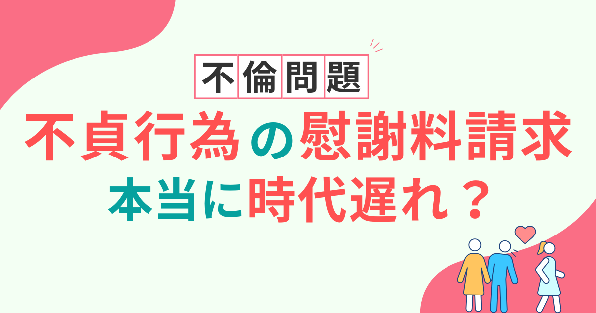 不貞行為の慰謝料請求は時代遅れ？時効後に請求されたら？民法改正の影響も解説