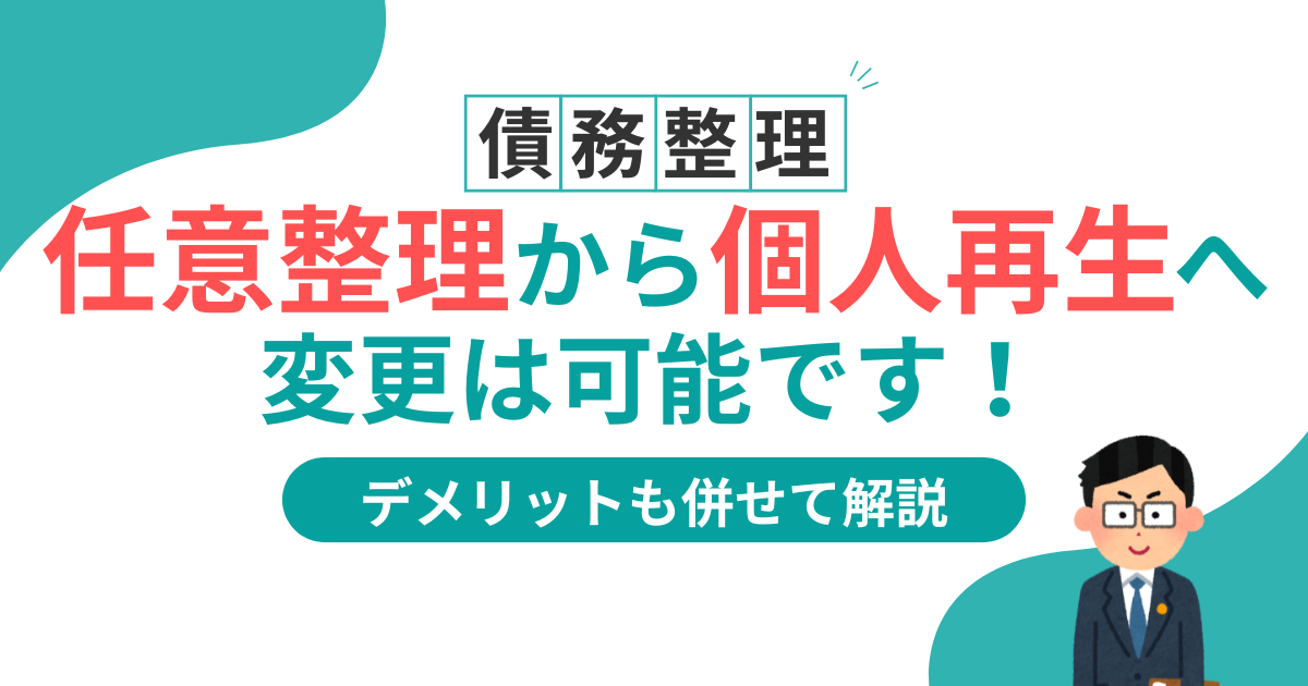 任意整理から個人再生に変更する方法を徹底解説!違いと変更費用は?
