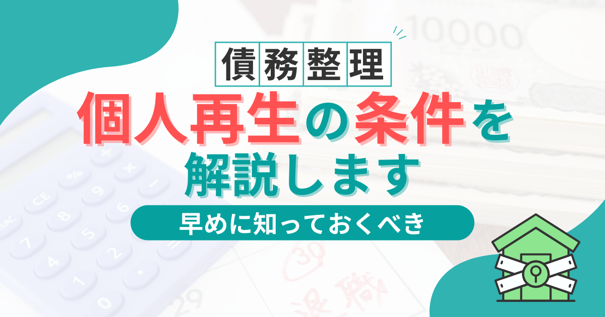 個人再生の条件を完全解説！できないケースや支払い不能になったときの対処法を解説