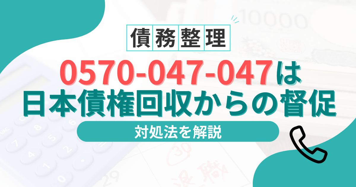 0570-047-047は日本債権回収からの督促!無視してはいけない理由と対処法