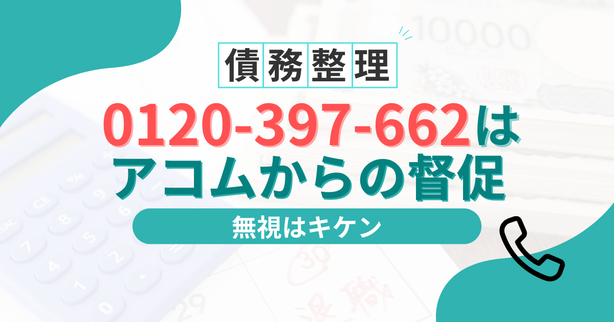 0120-397-662はアコムの督促！無視すると差し押さえ？今すぐすべき対処法