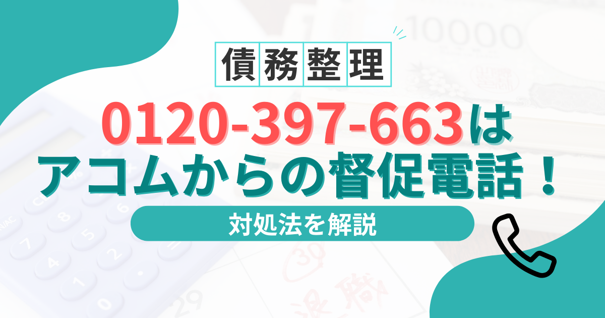 0120-397-663はアコムの督促電話！無視して差し押さえになる前に取るべき対処法